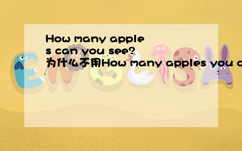 How many apples can you see?为什么不用How many apples you can see?