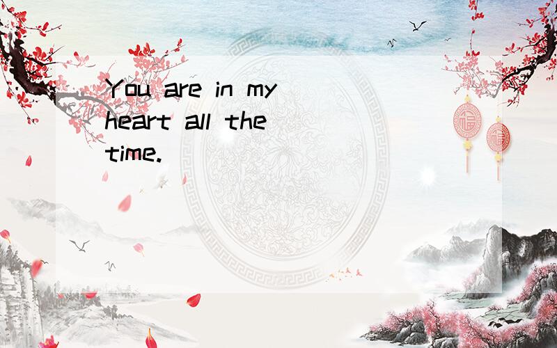 You are in my heart all the time.