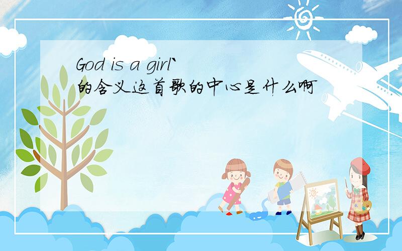 God is a girl`的含义这首歌的中心是什么啊