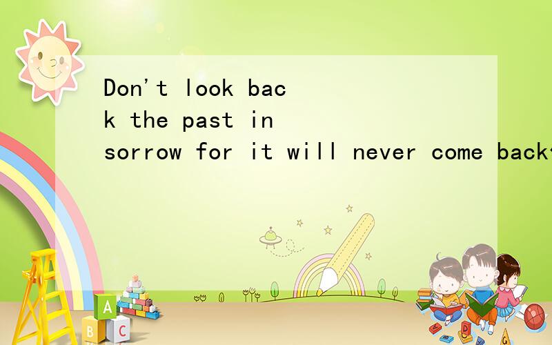 Don't look back the past in sorrow for it will never come back什么意思