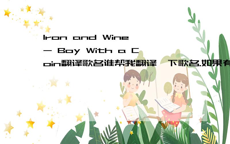 Iron and Wine - Boy With a Coin翻译歌名谁帮我翻译一下歌名.如果有歌词翻译那就更好了.Iron and Wine - Boy With a Coin谢谢哈.