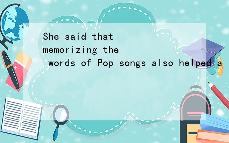 She said that memorizing the words of Pop songs also helped a little.这句话中的所有语法知识点a little=?