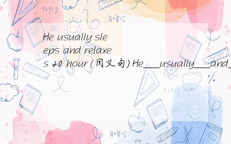 He usually sleeps and relaxes 20 hour(同义句） He___usually___and___ ___/___ _____20 hours