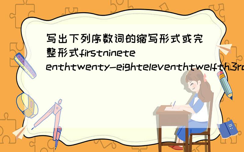 写出下列序数词的缩写形式或完整形式firstnineteenthtwenty-eighteleventhtwelfth3rd12th20th80th29th