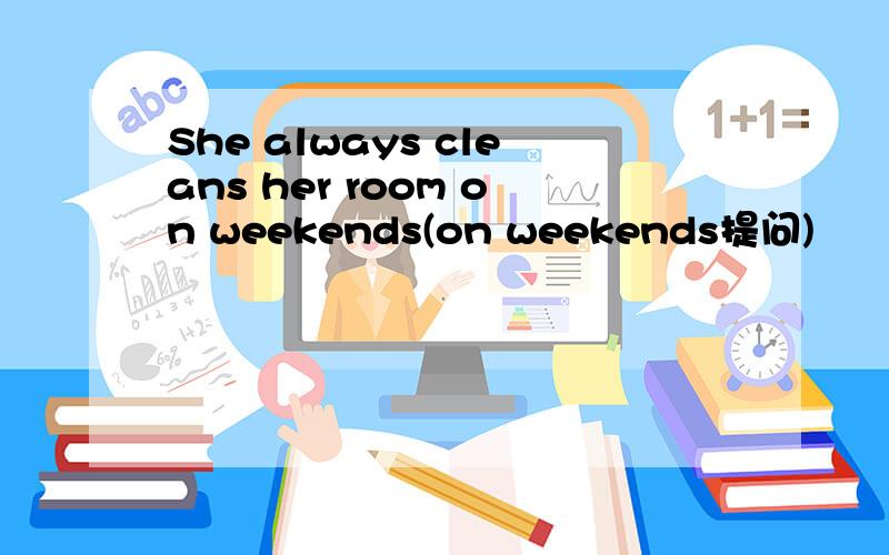 She always cleans her room on weekends(on weekends提问)
