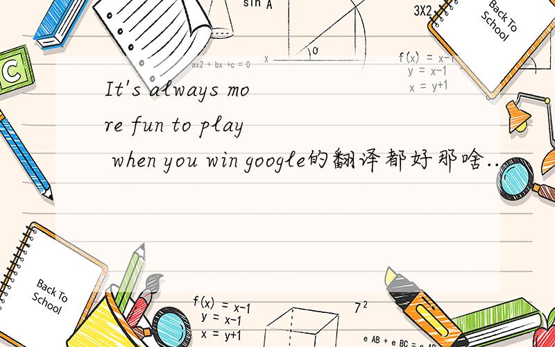 It's always more fun to play when you win google的翻译都好那啥..