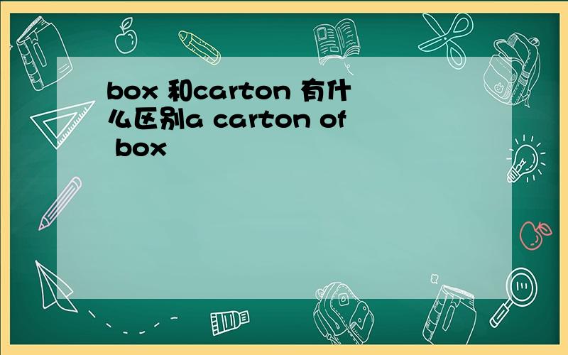 box 和carton 有什么区别a carton of box