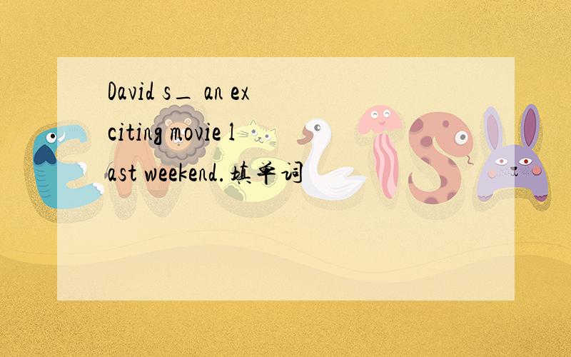 David s_ an exciting movie last weekend.填单词