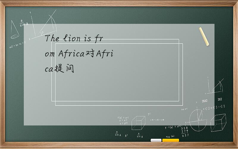 The lion is from Africa对Africa提问