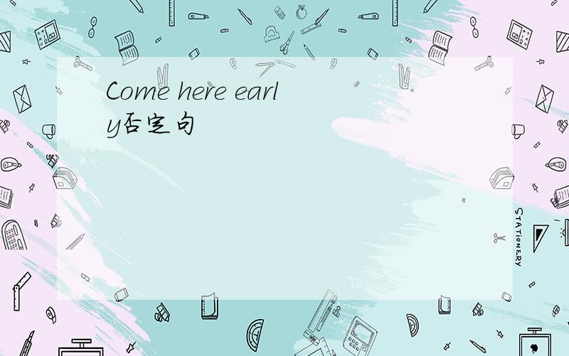 Come here early否定句