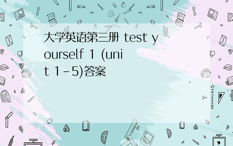 大学英语第三册 test yourself 1 (unit 1-5)答案