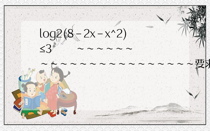 log2(8-2x-x^2)≤3      ~~~~~~~~~~~~~~~~~~~~~~要求详细过程