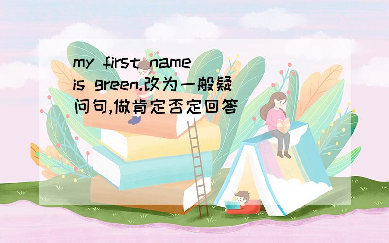 my first name is green.改为一般疑问句,做肯定否定回答