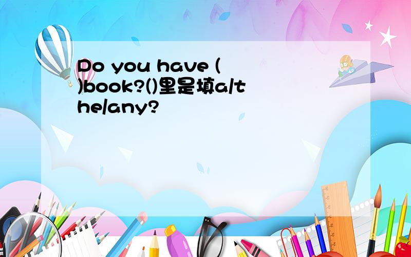 Do you have ( )book?()里是填a/the/any?