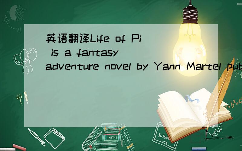 英语翻译Life of Pi is a fantasy adventure novel by Yann Martel published in 2001.The protagonist,Piscine Molitor 