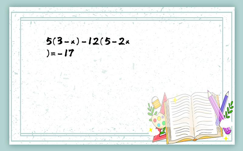 5（3-x）-12（5-2x）=-17