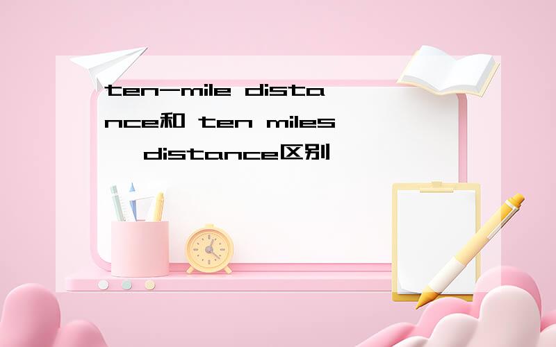ten-mile distance和 ten miles` distance区别
