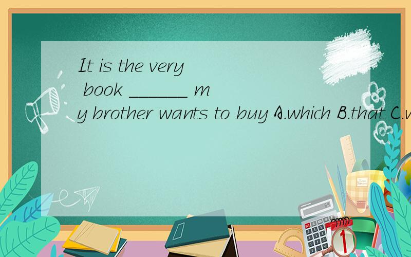 It is the very book ______ my brother wants to buy A.which B.that C.what D.whom为什么选B不能选A