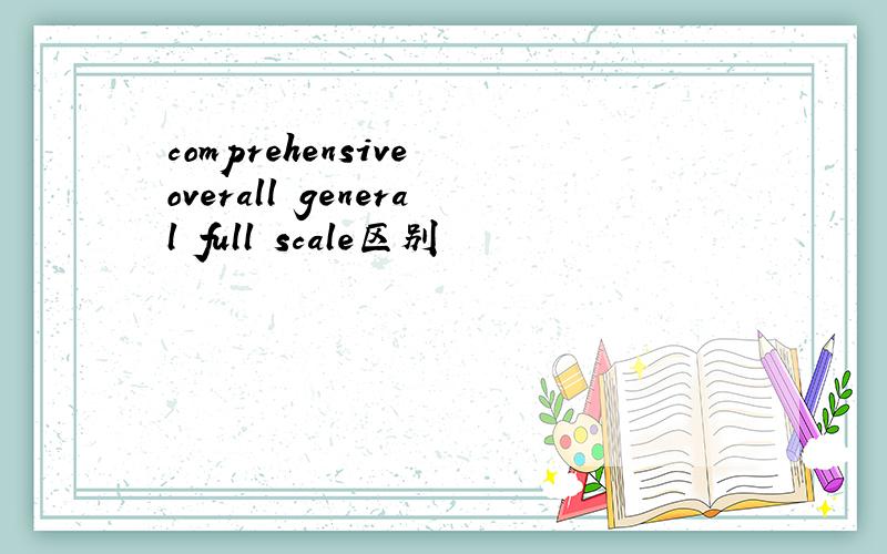 comprehensive overall general full–scale区别