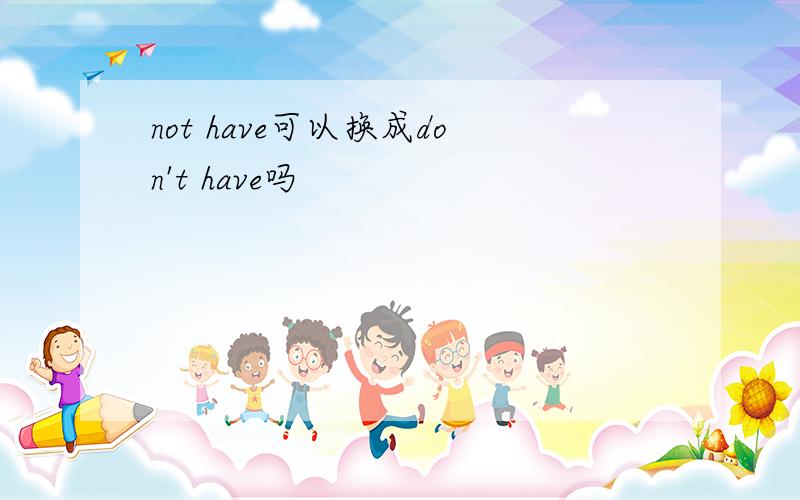 not have可以换成don't have吗