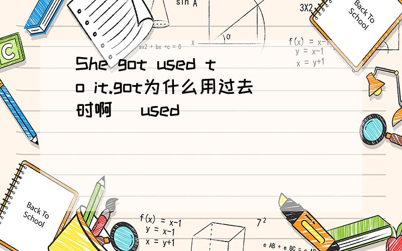 She got used to it.got为什么用过去时啊` used