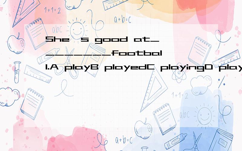 She's good at________football.A playB playedC playingD plays选什么?为什么?