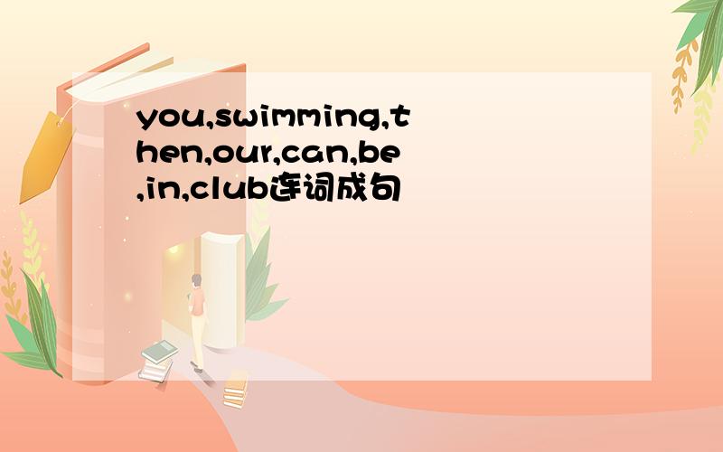 you,swimming,then,our,can,be,in,club连词成句