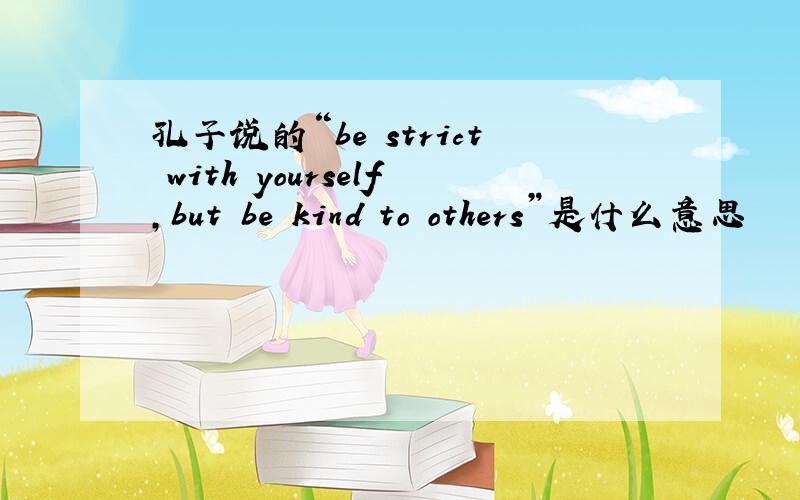 孔子说的“be strict with yourself,but be kind to others”是什么意思