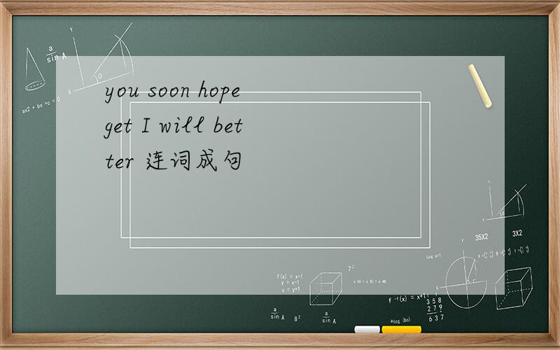 you soon hope get I will better 连词成句