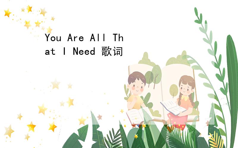 You Are All That I Need 歌词