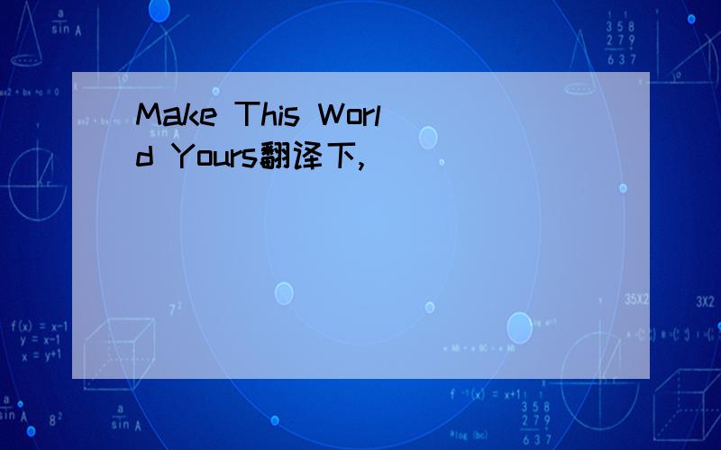 Make This World Yours翻译下,