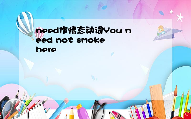 need作情态动词You need not smoke here
