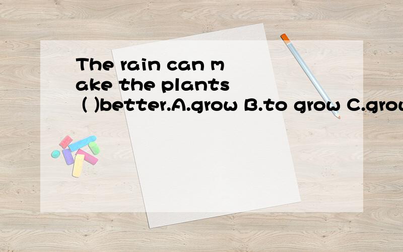 The rain can make the plants ( )better.A.grow B.to grow C.grows D.growing