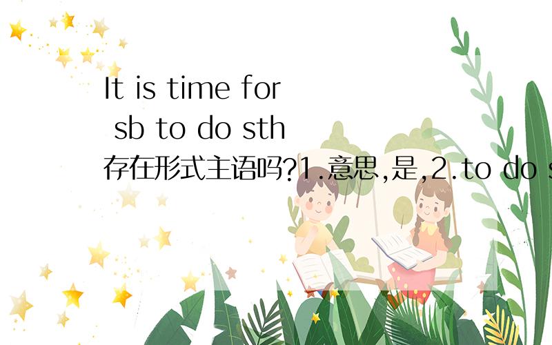 It is time for sb to do sth 存在形式主语吗?1.意思,是,2.to do sth,是不是真正主语?