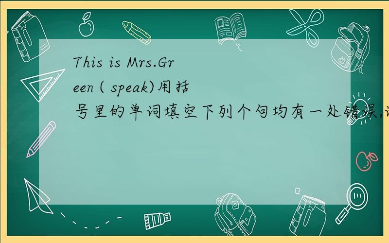 This is Mrs.Green ( speak)用括号里的单词填空下列个句均有一处错误,请指出并改正May I go shop with you in Beijing.My cousin is too young not to go to school.He wats to live with Beijing.