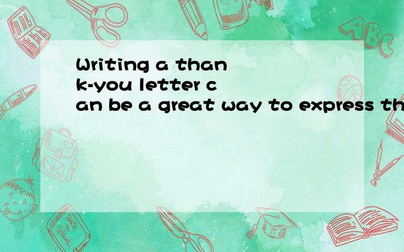 Writing a thank-you letter can be a great way to express thanks for a favor【填空,急,今天就要】Writing a thank-you letter can be a great way to express thanks for a favor(帮助；恩惠) someone did for you.Consider these following steps wh