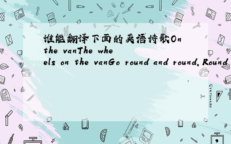 谁能翻译下面的英语诗歌On the vanThe wheels on the vanGo round and round,Round and round.The wheels on the vanGo round and roundRound and round.