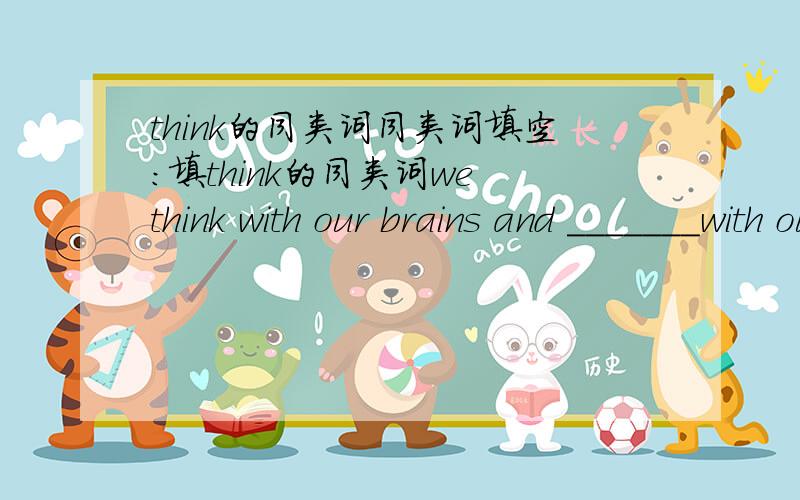 think的同类词同类词填空：填think的同类词we think with our brains and _______with our hands in class.