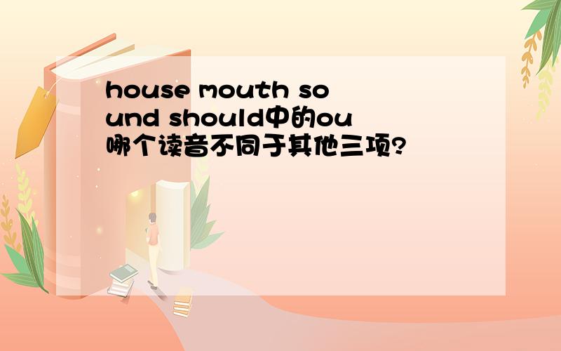 house mouth sound should中的ou哪个读音不同于其他三项?