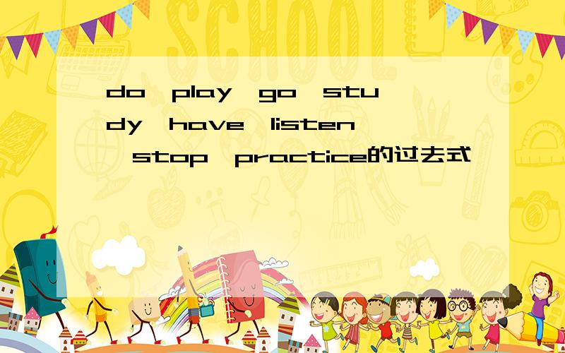 do,play,go,study,have,listen,stop,practice的过去式