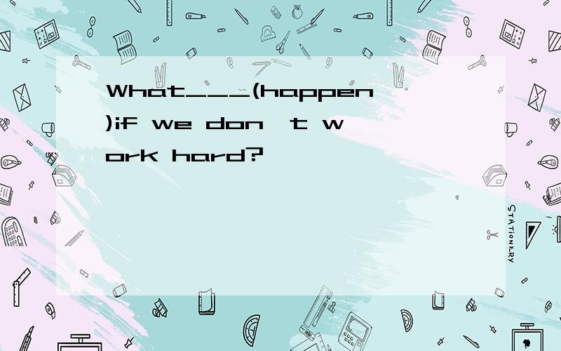 What___(happen)if we don't work hard?