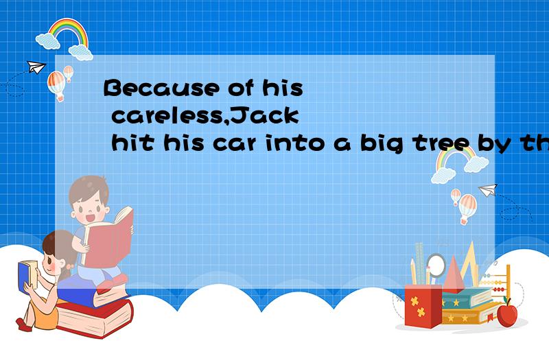 Because of his careless,Jack hit his car into a big tree by the roadside的意思?