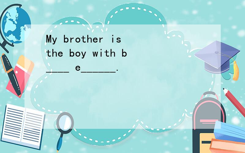 My brother is the boy with b____ e______.