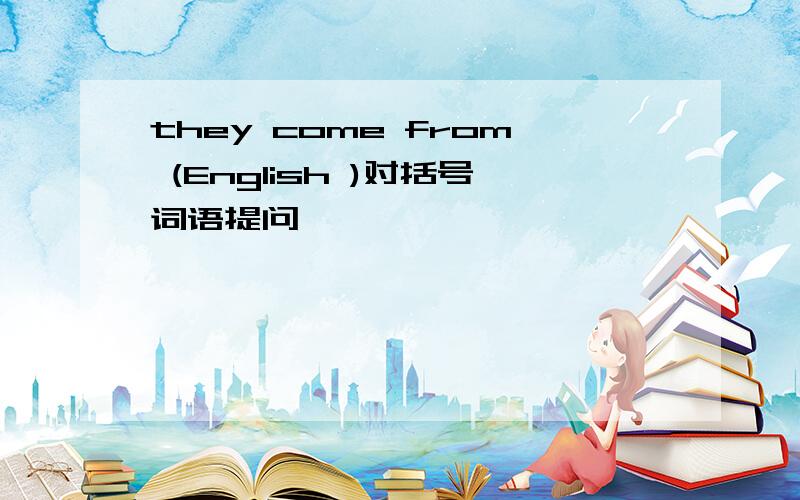 they come from (English )对括号词语提问