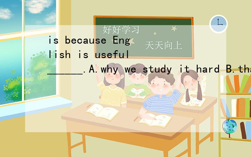 is because English is useful______.A.why we study it hard B.that we study it hardC.what we study hard D.which we study hard