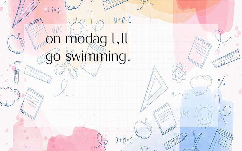 on modag l,ll go swimming.