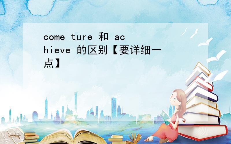 come ture 和 achieve 的区别【要详细一点】