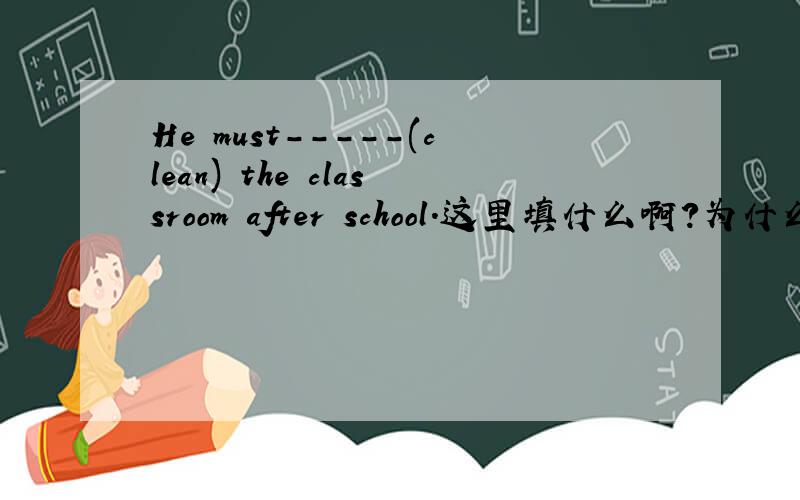 He must-----(clean) the classroom after school.这里填什么啊?为什么呢?