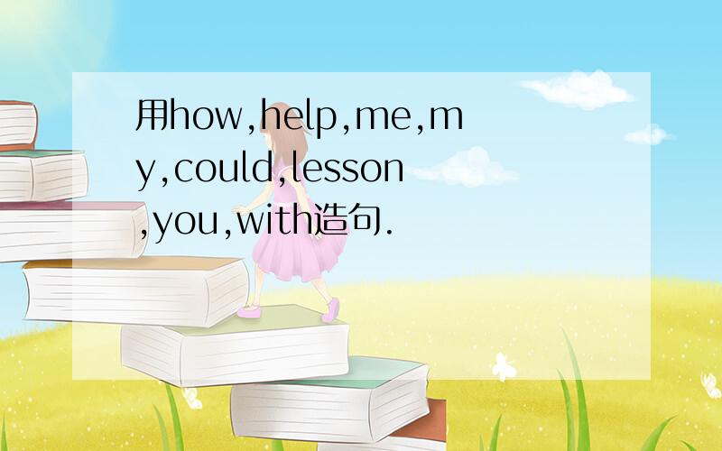 用how,help,me,my,could,lesson,you,with造句.