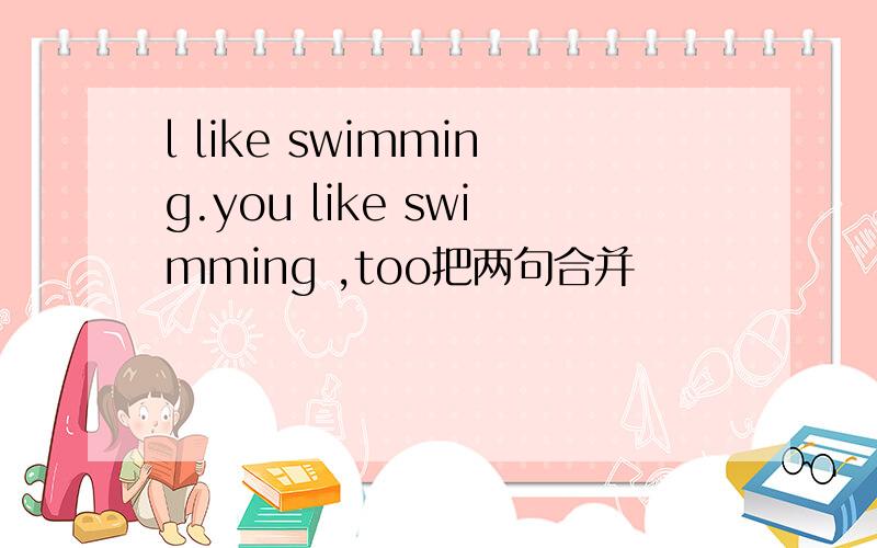 l like swimming.you like swimming ,too把两句合并